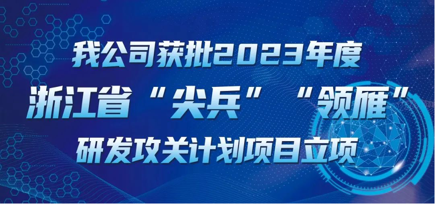 【喜报！】公司获批2023年度浙江省“尖兵”“领雁” 研发攻关妄想项目立项